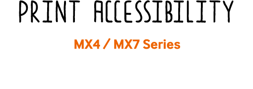 Print Accessibility MX4 / MX7 Series