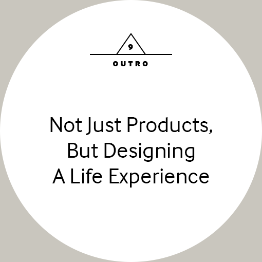 9. outro Not Just Products, But Designing A Life Experience