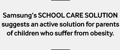 Samsung’s SCHOOL CARE SOLUTION suggests an active solution for parents of children who suffer from obesity.