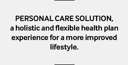 PERSONAL CARE SOLUTION, a holistic and flexible health plan experience for a more improved lifestyle.
