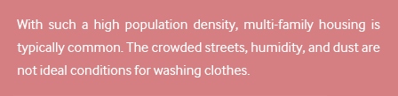 With such a high population density, multi-family housing is typically common. The crowded streets, humidity, and dust are not ideal conditions for washing clothes.
