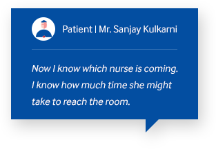 Patient Mr.Sanjay Kulkarni Now I know which nurse is coming. I know how much time she might take to reach the room.