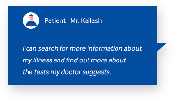 patient Mr.Kailash I can search for more information about my illness and find out more about the tests my doctor suggests.