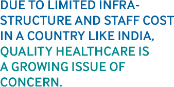 DUE TO LIMITED INFRASTRUCTURE AND STAFF COST IN A COUNTRY LIKE INDIA, QUALITY HEALTHCARE IS A GROWING ISSUE OF CONCERN.
