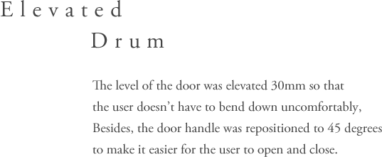 Elevated Drum - The level of the door was elevated 30mm so that the user doesn’t have to bend down uncomfortably, Besides, the door handle was repositioned to 45 degrees to make it easier for the user to open and close. 