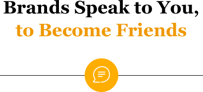 Brands Speak to You, to Become Friends