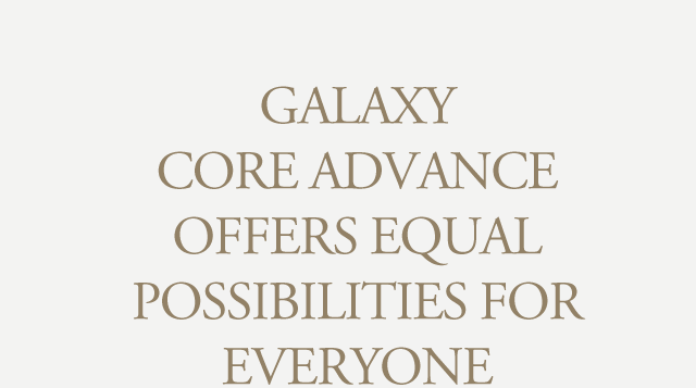 Galaxy Core Advance offers equal possibilities for everyone.