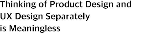 Thinking of Product Design and UX Design Separately is Meaningless