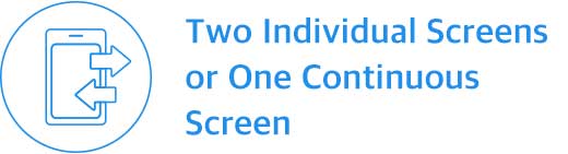 Two Individual Screens or One Continuous Screen