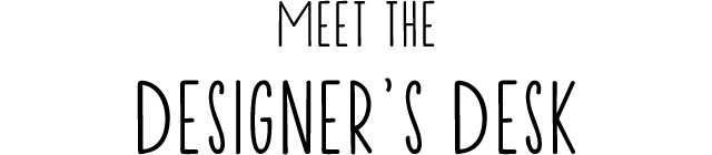 MEET THE DESIGNER'S DESK