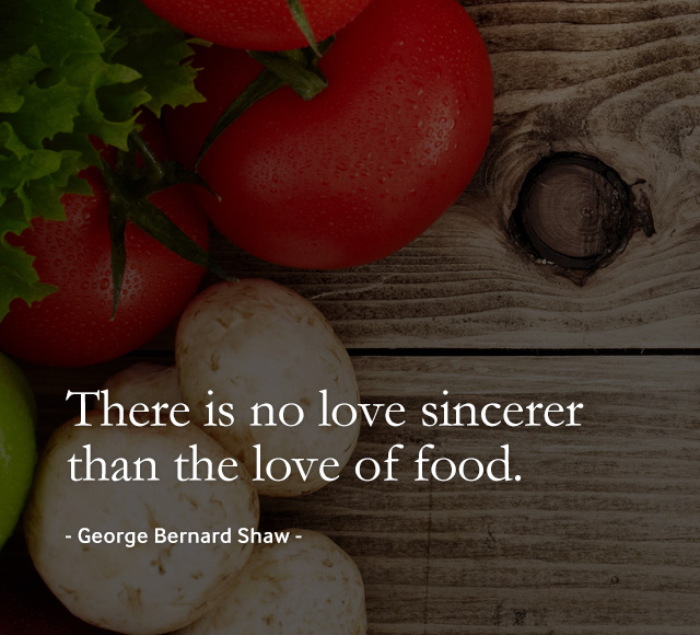 There is no love sincerer than the love of food. - George Bernard Shaw -