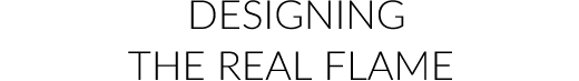 DESIGNING THE REAL FLAME 