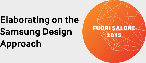 FUORI SALONE 2015 : Elaborating on the Samsung Design Approach