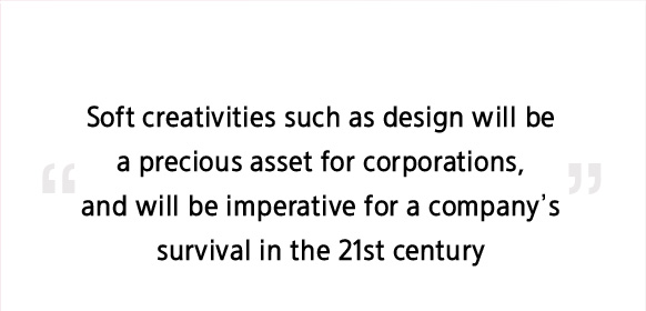 Soft creativities such as design will be a precious asset for corporations,and will be imperative for a company's survival in the 21st century