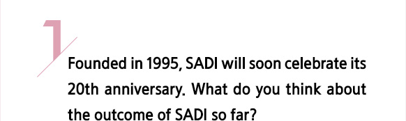 1/ Founded in 1995, SADI will soon celebrate its 20th anniversary. What do you think about the outcome of SADI so far?