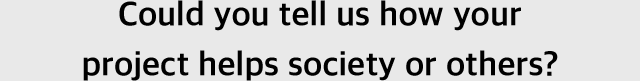 Could you tell us how your project helps society or others?