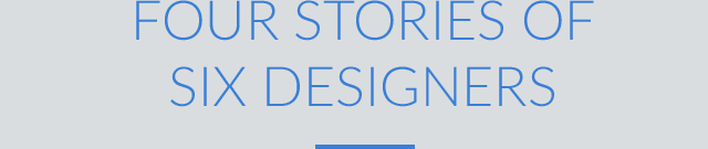 Four Stories of Six Designers
