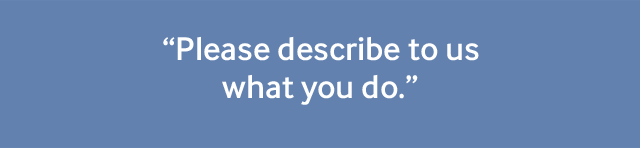 "Please describe to us what you do."