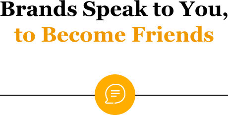 Brands Speak to You, to Become Friends