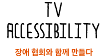 TV ACCESSIBILITY 장애 협회와 함께 만들다 /