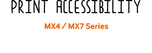 Print Accessibility MX4 / MX7 Series