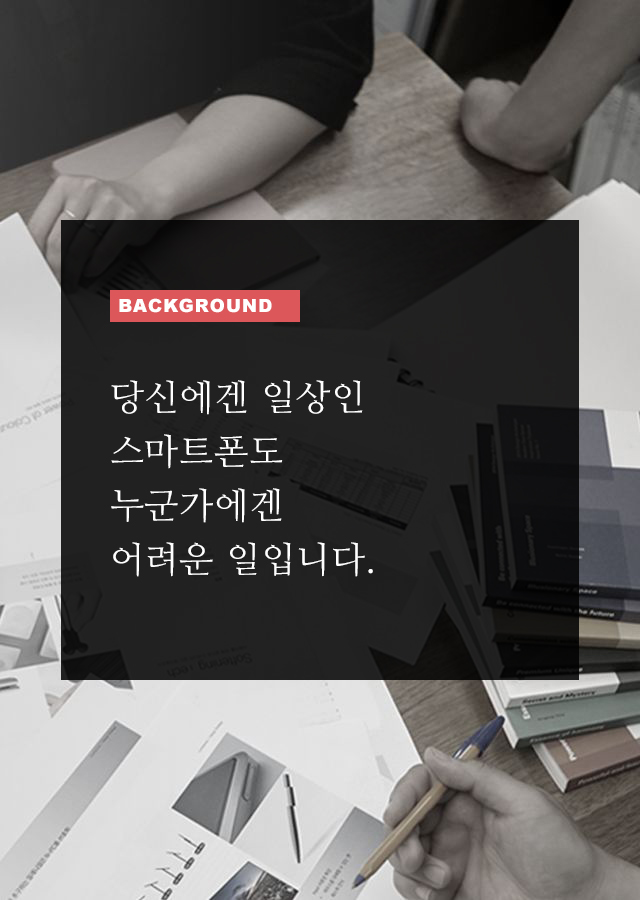 BACKGROUND 당신에겐 일상인 스마트폰도 누군가에겐 어려운 일입니다.