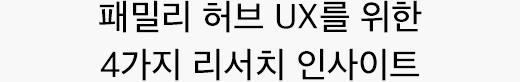 패밀리 허브 UX를 위한 4가지 리서치 인사이트