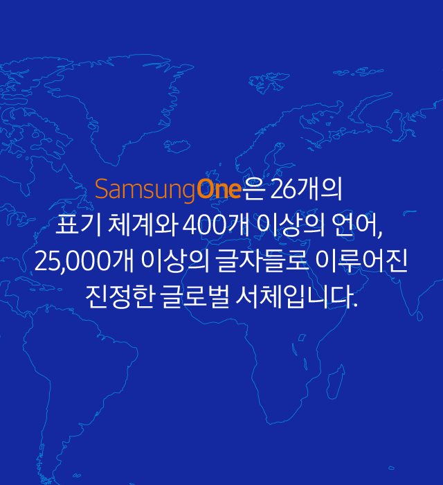 SamsungOne은 26개의 표기 체계와 400개 이상의 언어, 25,000개 이상의 글자들로 이루어진 진정한 글로벌 서체입니다.